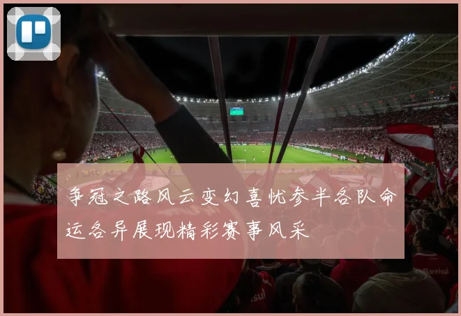 争冠之路风云变幻喜忧参半各队命运各异展现精彩赛事风采