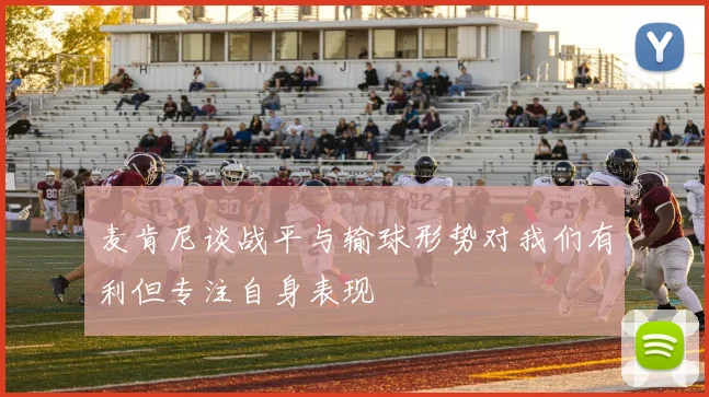 麦肯尼谈战平与输球形势对我们有利但专注自身表现