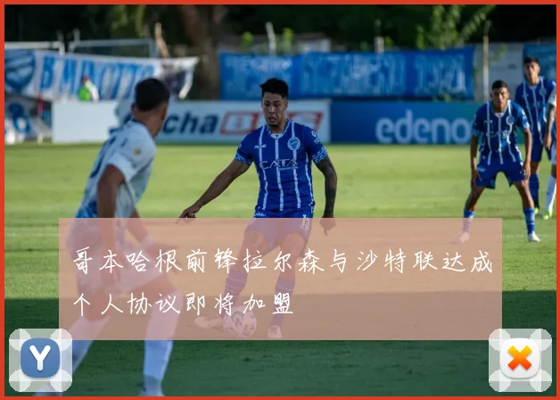 哥本哈根前锋拉尔森与沙特联达成个人协议即将加盟