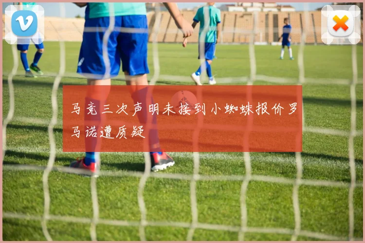 马竞三次声明未接到小蜘蛛报价罗马诺遭质疑