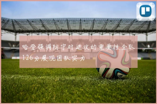 哈登强调防守对进攻的重要性全队126分展现团队实力