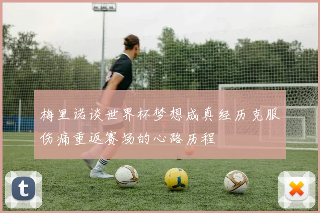 梅里诺谈世界杯梦想成真经历克服伤痛重返赛场的心路历程
