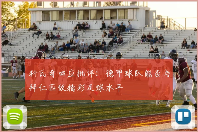 科瓦奇回应批评：德甲球队能否与拜仁匹敌精彩足球水平