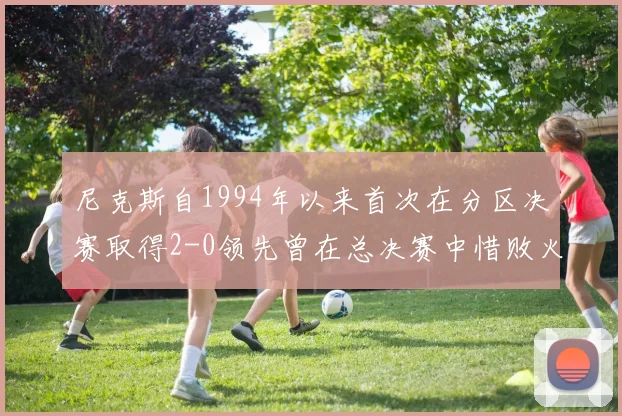 尼克斯自1994年以来首次在分区决赛取得2-0领先曾在总决赛中惜败火箭
