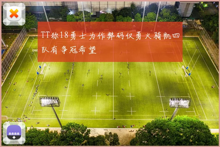 TT称18勇士为作弊码仅勇火骑凯四队有争冠希望