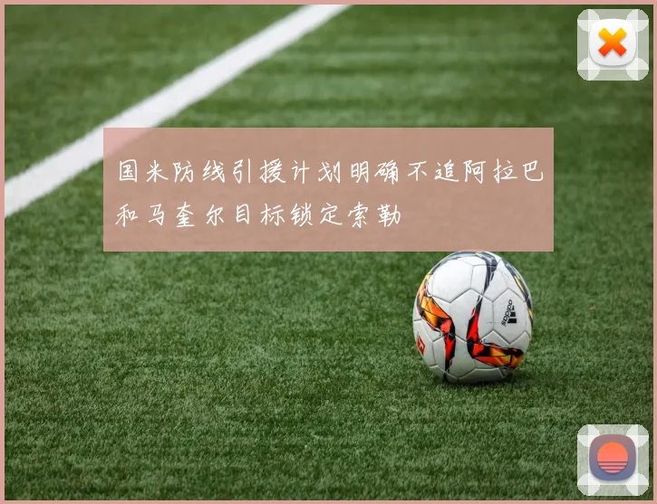国米防线引援计划明确不追阿拉巴和马奎尔目标锁定索勒